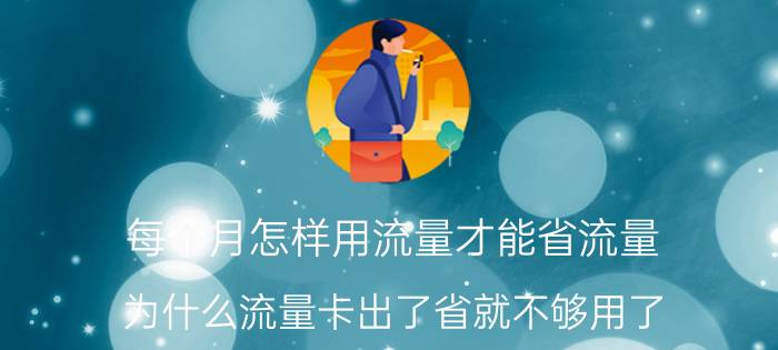 每个月怎样用流量才能省流量 为什么流量卡出了省就不够用了？